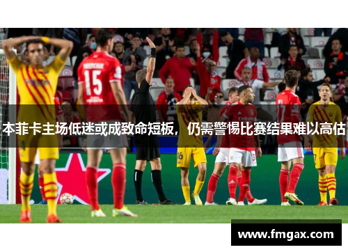 本菲卡主场低迷或成致命短板，仍需警惕比赛结果难以高估
