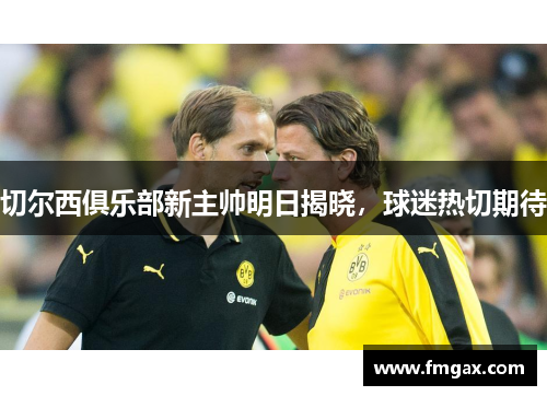 切尔西俱乐部新主帅明日揭晓，球迷热切期待