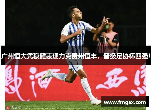 广州恒大凭稳健表现力克贵州恒丰，晋级足协杯四强！
