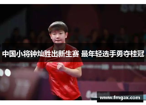 中国小将钟灿胜出新生赛 最年轻选手勇夺桂冠