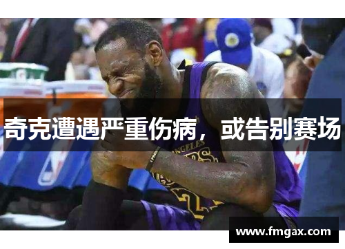 奇克遭遇严重伤病，或告别赛场