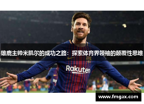 雄鹿主帅米凯尔的成功之路：探索体育界领袖的颠覆性思维